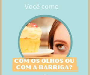 voce come com os olhos ou com a barriga