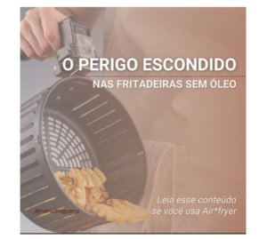 O Perigo Escondido nas Fritadeiras sem Óleo