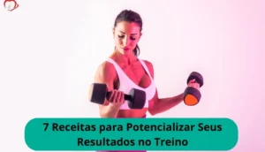 7 Receitas para Potencializar Seus Resultados no Treino